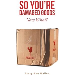 Wallen, Stacy-Ann So You’re Damaged Goods: Now What? Wallen, Stacy-Ann So You’re Damaged Goods: Now What?