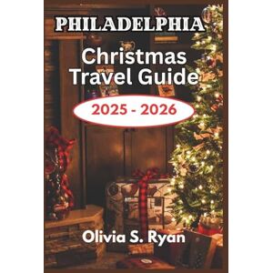 S. Ryan, Olivia Philadelphia Christmas Travel Guide 2025 2026: A Festive Journey Through the City's Most Iconic Holiday Events and Attractions S. Ryan, Olivia Philadelphia Christmas Travel Guide 2025 2026: A Festive Journey Through the City's Most Iconic Holiday Events and Attractions