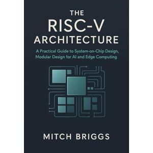 Briggs, Mitch The RISC-V Architecture: A Practical Guide to System-on-Chip Design, Modular Design for AI and Edge Computing Briggs, Mitch The RISC-V Architecture: A Practical Guide to System-on-Chip Design, Modular Design for AI and Edge Computing