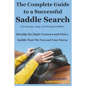 Anderson, Lori The Complete Guide to a Successful Saddle Search: Identify the Right Features and Find a Saddle That Fits You and Your Horse Anderson, Lori The Complete Guide to a Successful Saddle Search: Identify the Right Features and Find a Saddle That Fits You and Your Horse