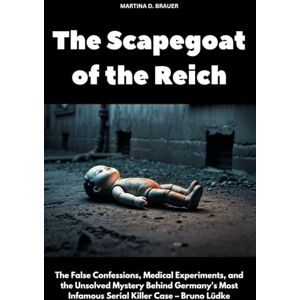Brauer, Martina D. The Scapegoat of the Reich: The False Confessions, Medical Experiments, and the Unsolved Mystery Behind Germany's Most Infamous Serial Killer Case – Bruno Lüdke (The Lost Ones) Brauer, Martina D. The Scapegoat of the Reich: The False Confessions, Medical Experiments, and the Unsolved Mystery Behind Germany's Most Infamous Serial Killer Case – Bruno Lüdke (The Lost Ones)