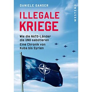 Ganser, Daniele Illegale Kriege: Wie die NATO-Länder die UNO sabotieren. Eine Chronik von Kuba bis Syrien Ganser, Daniele Illegale Kriege: Wie die NATO-Länder die UNO sabotieren. Eine Chronik von Kuba bis Syrien