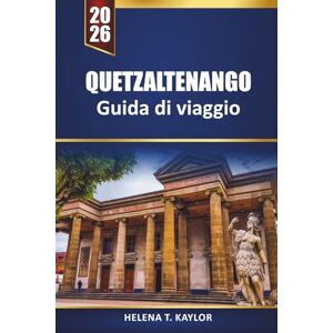 Kaylor, Helena T. Quetzaltenango Guida Di Viaggio 2026: Scopri villaggi nascosti, avventure in montagna, cultura ed esperienze locali in Guatemala Kaylor, Helena T. Quetzaltenango Guida Di Viaggio 2026: Scopri villaggi nascosti, avventure in montagna, cultura ed esperienze locali in Guatemala