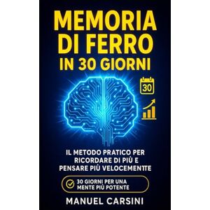 Carsini, Manuel Memoria di Ferro in 30 Giorni: Il Metodo Pratico per Ricordare di Più e Pensare Più Velocemente: Un programma quotidiano accessibile, efficace e ... migliorare la tua memoria (Mente in Azione) Carsini, Manuel Memoria di Ferro in 30 Giorni: Il Metodo Pratico per Ricordare di Più e Pensare Più Velocemente: Un programma quotidiano accessibile, efficace e ... migliorare la tua memoria (Mente in Azione)