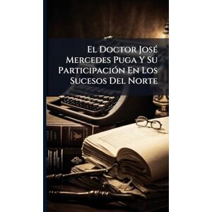 Anonymous El Doctor JosÃ(c) Mercedes Puga Y Su ParticipaciÃ3n En Los Sucesos Del Norte Anonymous El Doctor JosÃ(c) Mercedes Puga Y Su ParticipaciÃ3n En Los Sucesos Del Norte