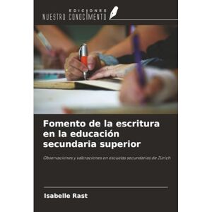 Rast, Isabelle Fomento de la escritura en la educación secundaria superior: Observaciones y valoraciones en escuelas secundarias de Zúrich Rast, Isabelle Fomento de la escritura en la educación secundaria superior: Observaciones y valoraciones en escuelas secundarias de Zúrich