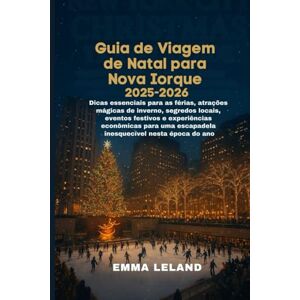 Leland, Emma Guia de Viagem de Natal para Nova Iorque 2025–2026: Dicas essenciais para as férias, atrações mágicas de inverno, segredos locais, eventos festivos experiências econômicas para uma escapadela inesqu Leland, Emma Guia de Viagem de Natal para Nova Iorque 2025–2026: Dicas essenciais para as férias, atrações mágicas de inverno, segredos locais, eventos festivos experiências econômicas para uma escapadela inesqu