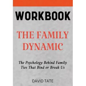 Tate, David The Family Dynamic Workbook: The Psychology Behind Family Ties That Bind or Break Us Tate, David The Family Dynamic Workbook: The Psychology Behind Family Ties That Bind or Break Us