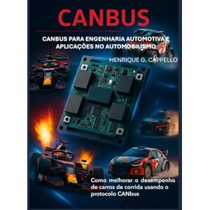 Cappello, Henrique G. CANBUS para Engenharia Automotiva e Aplicações no Automobilismo: Como melhorar o desempenho de carros de corrida utilizando o protocolo CANBUS Cappello, Henrique G. CANBUS para Engenharia Automotiva e Aplicações no Automobilismo: Como melhorar o desempenho de carros de corrida utilizando o protocolo CANBUS