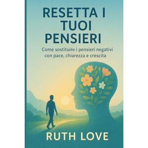 Love, Ruth RESETTA I TUOI PENSIERI: Come sostituire i pensieri negativi con pace, chiarezza e crescita Love, Ruth RESETTA I TUOI PENSIERI: Come sostituire i pensieri negativi con pace, chiarezza e crescita
