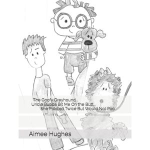 Hughes, Aimee The Goofy Greyhound...Uncle Bubba Bit Me On the Butt...She Piddled Twice But Would Not Poo Hughes, Aimee The Goofy Greyhound...Uncle Bubba Bit Me On the Butt...She Piddled Twice But Would Not Poo