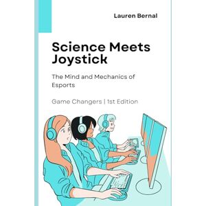 Bernal, Lauren Science Meets Joystick: The Mind and Mechanics of Esports: 1 (Game Changers: A Woman’s Research into Esports Minds and Culture) Bernal, Lauren Science Meets Joystick: The Mind and Mechanics of Esports: 1 (Game Changers: A Woman’s Research into Esports Minds and Culture)