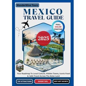 Tours, WanderWise Mexico Travel Guide 2025: Your Roadmap to Local Culture, Hidden Towns, Iconic Food & Safe Travel Across The Aztec Land Tours, WanderWise Mexico Travel Guide 2025: Your Roadmap to Local Culture, Hidden Towns, Iconic Food & Safe Travel Across The Aztec Land