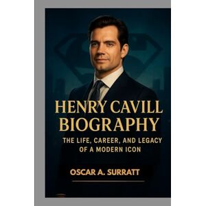 A. SURRATT, OSCAR HENRY CAVILL BIOGRAPHY : THE LIFE, CAREER AND LEGACY OF A MODERN ICON: HOW ONE ACTOR BECAME A GLOBAL ICON A. SURRATT, OSCAR HENRY CAVILL BIOGRAPHY : THE LIFE, CAREER AND LEGACY OF A MODERN ICON: HOW ONE ACTOR BECAME A GLOBAL ICON