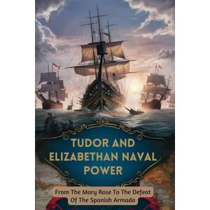 Lewis, Rachel Tudor And Elizabethan Naval Power: From The Mary Rose To The Defeat Of The Spanish Armada Lewis, Rachel Tudor And Elizabethan Naval Power: From The Mary Rose To The Defeat Of The Spanish Armada