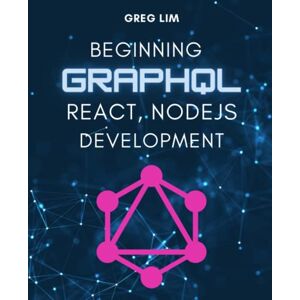 Lim, Greg Beginning GraphQL with React, NodeJS and Apollo Lim, Greg Beginning GraphQL with React, NodeJS and Apollo
