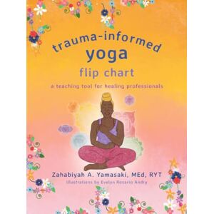 Yamasaki, Zahabiyah A. Trauma-Informed Yoga Flip Chart: A Teaching Tool for Healing Professionals Yamasaki, Zahabiyah A. Trauma-Informed Yoga Flip Chart: A Teaching Tool for Healing Professionals