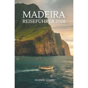 Lemire, Wayne C. MADEIRA REISEFÜHRER 2026: Ihr unverzichtbarer Abenteuerbegleiter im portugiesischen Inselparadies Lemire, Wayne C. MADEIRA REISEFÜHRER 2026: Ihr unverzichtbarer Abenteuerbegleiter im portugiesischen Inselparadies