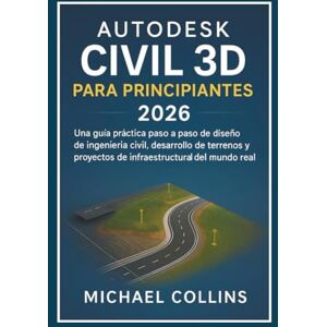 Collins, Michael Autodesk Civil 3D para principiantes 2026: Guía práctica paso a paso para el diseño de ingeniería civil, el desarrollo de terrenos y proyectos de infraestructura en el mundo real. Collins, Michael Autodesk Civil 3D para principiantes 2026: Guía práctica paso a paso para el diseño de ingeniería civil, el desarrollo de terrenos y proyectos de infraestructura en el mundo real.
