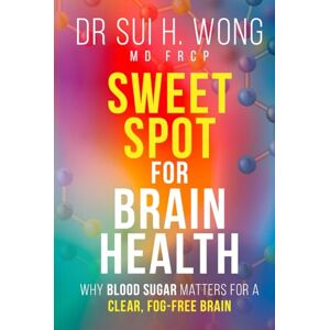 Wong MD FRCP, Dr Sui H. Sweet Spot for Brain Health: Why Blood Sugar Matters for a Clear, Fog-Free Brain (Brain Health & Well-being Series) Wong MD FRCP, Dr Sui H. Sweet Spot for Brain Health: Why Blood Sugar Matters for a Clear, Fog-Free Brain (Brain Health & Well-being Series)