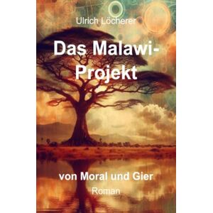 Löcherer, Ulrich Das Malawi-Projekt: von Moral und Gier Löcherer, Ulrich Das Malawi-Projekt: von Moral und Gier