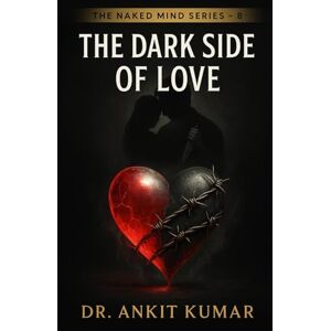 Kumar, Dr. Ankit The Dark Side of Love: A Psychological Autopsy of Obsession, Jealousy, and Emotional Control (The Naked Mind Series) Kumar, Dr. Ankit The Dark Side of Love: A Psychological Autopsy of Obsession, Jealousy, and Emotional Control (The Naked Mind Series)