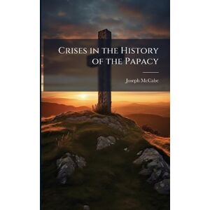 McCabe, Joseph Crises in the History of the Papacy McCabe, Joseph Crises in the History of the Papacy