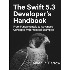 Farrow, Alden P. The Swift 5.3 Developer’s Handbook: From Fundamentals to Advanced Concepts with Practical Examples (Digital Learning and Tutorials Made Easy for Beginners) Farrow, Alden P. The Swift 5.3 Developer’s Handbook: From Fundamentals to Advanced Concepts with Practical Examples (Digital Learning and Tutorials Made Easy for Beginners)