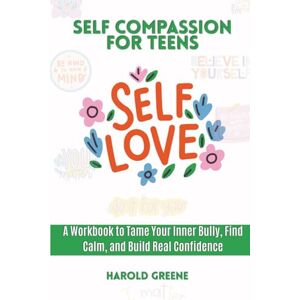 Greene, Harold Self Compassion for Teens: A Workbook to Tame Your Inner Bully, Find Calm, and Build Real Confidence Greene, Harold Self Compassion for Teens: A Workbook to Tame Your Inner Bully, Find Calm, and Build Real Confidence