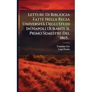 Gar, Tommaso Letture Di Bibliogia Fatte Nella Regia Università Degli Studi In Napoli Durante Il Primo Semestre Del 1865... Gar, Tommaso Letture Di Bibliogia Fatte Nella Regia Università Degli Studi In Napoli Durante Il Primo Semestre Del 1865...
