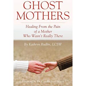 Rudlin, Kathryn Ghost Mothers: Healing From the Pain of a Mother Who Wasn't Really There Rudlin, Kathryn Ghost Mothers: Healing From the Pain of a Mother Who Wasn't Really There