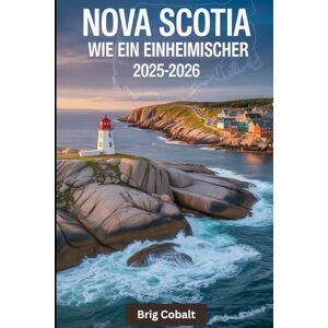 Cobalt, Brig Nova Scotia wie ein Einheimischer 2025-2026: Ein Reiseführer, der von einem gebürtigen Maritimer geschrieben wurde, der dort lebt, mit den ... von Peggy's Cove, dem historischen Halifax Cobalt, Brig Nova Scotia wie ein Einheimischer 2025-2026: Ein Reiseführer, der von einem gebürtigen Maritimer geschrieben wurde, der dort lebt, mit den ... von Peggy's Cove, dem historischen Halifax