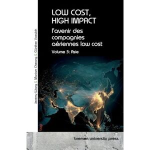 Vossloh, Günther Low Cost, High Impact: l'avenir des compagnies aériennes low cost: Volume 3: Asie Vossloh, Günther Low Cost, High Impact: l'avenir des compagnies aériennes low cost: Volume 3: Asie