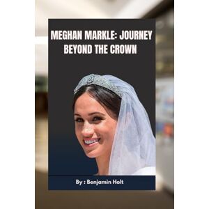 Holt, Benjamin Meghan Markle: Journey Beyond the Crown: From Hollywood Star to Royal Rebel, A Story of Love, Resilience, and Reinvention Holt, Benjamin Meghan Markle: Journey Beyond the Crown: From Hollywood Star to Royal Rebel, A Story of Love, Resilience, and Reinvention