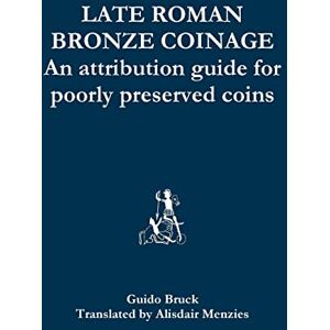 Menzies, Alisdair Late Roman Bronze Coinage an Attribution Guide for Poorly Preserved Coins Menzies, Alisdair Late Roman Bronze Coinage an Attribution Guide for Poorly Preserved Coins