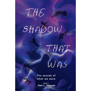 Vásquez, José Luis THE SHADOW THAT WAS: The sounds of what we were: 1 (THE SHADOW THAT MOVES DESTINY) Vásquez, José Luis THE SHADOW THAT WAS: The sounds of what we were: 1 (THE SHADOW THAT MOVES DESTINY)
