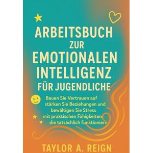 Taylor ARBEITSBUCH ZUR EMOTIONALEN INTELLIGENZ FÜR JUGENDLICHE: Bauen Sie Vertrauen auf, stärken Sie Beziehungen und bewältigen Sie Stress mit praktischen Fähigkeiten, die tatsächlich funktionieren Taylor ARBEITSBUCH ZUR EMOTIONALEN INTELLIGENZ FÜR JUGENDLICHE: Bauen Sie Vertrauen auf, stärken Sie Beziehungen und bewältigen Sie Stress mit praktischen Fähigkeiten, die tatsächlich funktionieren