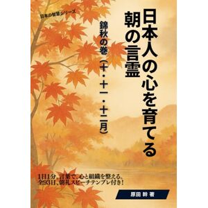 原田 幹 日本人の心を育てる 朝の言霊 錦秋の巻(十・十一・十二月): 禅語・神道・儒教・和の智慧 × 朝礼スピーチ93日 (日本の智慧) 原田 幹 日本人の心を育てる 朝の言霊 錦秋の巻(十・十一・十二月): 禅語・神道・儒教・和の智慧 × 朝礼スピーチ93日 (日本の智慧)