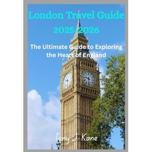 Kane, Tony J. LONDON TRAVEL GUIDE 2025-2026: The Ultimate Guide to Exploring the Heart of England Kane, Tony J. LONDON TRAVEL GUIDE 2025-2026: The Ultimate Guide to Exploring the Heart of England