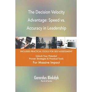 Gerardus Blokdyk - The Art of Service The Decision Velocity Advantage: Speed vs. Accuracy in Leadership Gerardus Blokdyk - The Art of Service The Decision Velocity Advantage: Speed vs. Accuracy in Leadership