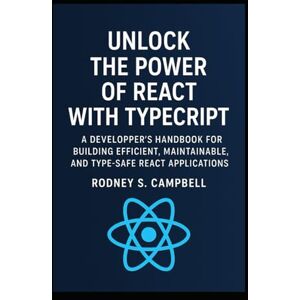 S. Campbell, Rodney Unlock the Power of React with TypeScript: A Developer's Handbook for Building Efficient, Maintainable, and Type Safe React Applications (A Complete Guide for Learning Typescript Programming) S. Campbell, Rodney Unlock the Power of React with TypeScript: A Developer's Handbook for Building Efficient, Maintainable, and Type Safe React Applications (A Complete Guide for Learning Typescript Programming)