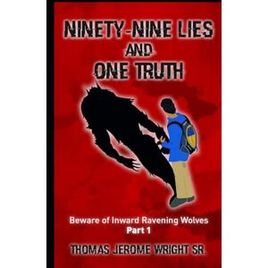 Wright Sr., Thomas Jerome Ninety-Nine Lies and One Truth: Beware of Inward Ravening Wolves Wright Sr., Thomas Jerome Ninety-Nine Lies and One Truth: Beware of Inward Ravening Wolves