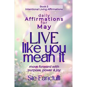Fanciulli, Sie Live Like You Mean It: Daily Affirmations for May 31 Days to Move Forward with Purpose, Power, and Joy (Intentional Living Affirmations Daily Affirmation for Each Month of the Year) Fanciulli, Sie Live Like You Mean It: Daily Affirmations for May 31 Days to Move Forward with Purpose, Power, and Joy (Intentional Living Affirmations Daily Affirmation for Each Month of the Year)
