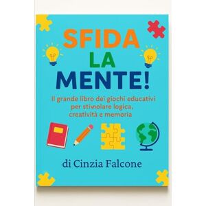 Falcone, Cinzia SFIDA LA MENTE: Il grande libro dei giochi educativi per stimolare logica, creatività e memoria Falcone, Cinzia SFIDA LA MENTE: Il grande libro dei giochi educativi per stimolare logica, creatività e memoria