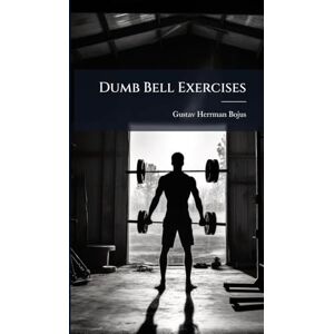 Bojus, Gustav Herrman Dumb Bell Exercises Bojus, Gustav Herrman Dumb Bell Exercises