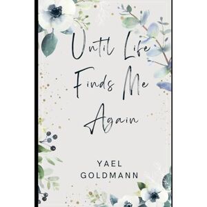 Goldmann, Yael Until Life Finds me Again: A journey through heartbreak, healing, and unexpected second chances. Goldmann, Yael Until Life Finds me Again: A journey through heartbreak, healing, and unexpected second chances.