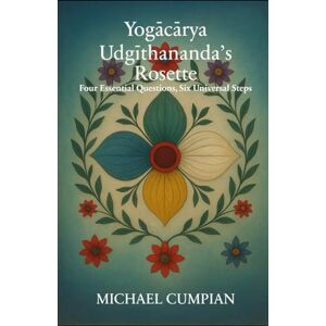 Cumpian, Michael Yogācārya Udgīthananda’s Rosette: Four Essential Questions, Six Universal Steps (Salão of Living Light Book Series) Cumpian, Michael Yogācārya Udgīthananda’s Rosette: Four Essential Questions, Six Universal Steps (Salão of Living Light Book Series)