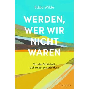 Wilde, Edda Werden, wer wir nicht waren: Von der Schönheit, sich selbst zu verändern Wilde, Edda Werden, wer wir nicht waren: Von der Schönheit, sich selbst zu verändern
