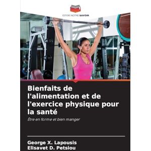 Lapousis, George X Bienfaits de l'alimentation et de l'exercice physique pour la santé: Être en forme et bien manger Lapousis, George X Bienfaits de l'alimentation et de l'exercice physique pour la santé: Être en forme et bien manger