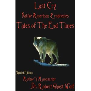 Wolf, Robert Ghost Last Cry: Native American Prophecies & Tales of the End Times: Native American Prophecies & Tales of the End Times Wolf, Robert Ghost Last Cry: Native American Prophecies & Tales of the End Times: Native American Prophecies & Tales of the End Times